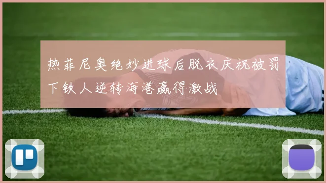 热菲尼奥绝妙进球后脱衣庆祝被罚下铁人逆转海港赢得激战