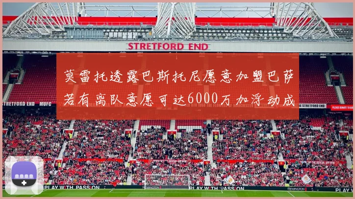 莫雷托透露巴斯托尼愿意加盟巴萨若有离队意愿可达6000万加浮动成交