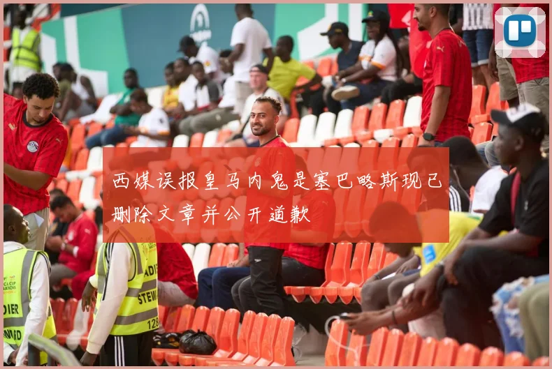 西媒误报皇马内鬼是塞巴略斯现已删除文章并公开道歉