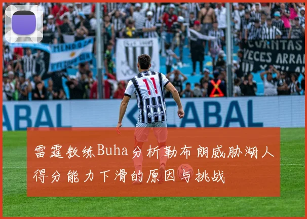 雷霆教练Buha分析勒布朗威胁湖人得分能力下滑的原因与挑战
