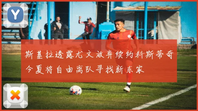 斯基拉透露尤文放弃续约科斯蒂奇今夏将自由离队寻找新东家