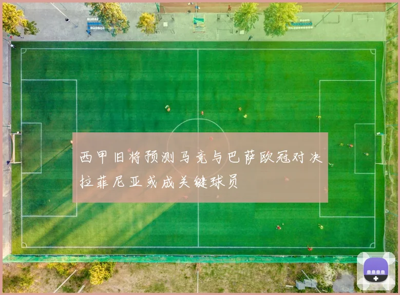 西甲旧将预测马竞与巴萨欧冠对决拉菲尼亚或成关键球员