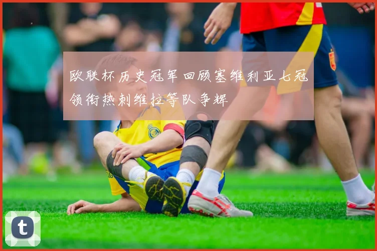 欧联杯历史冠军回顾塞维利亚七冠领衔热刺维拉等队争辉