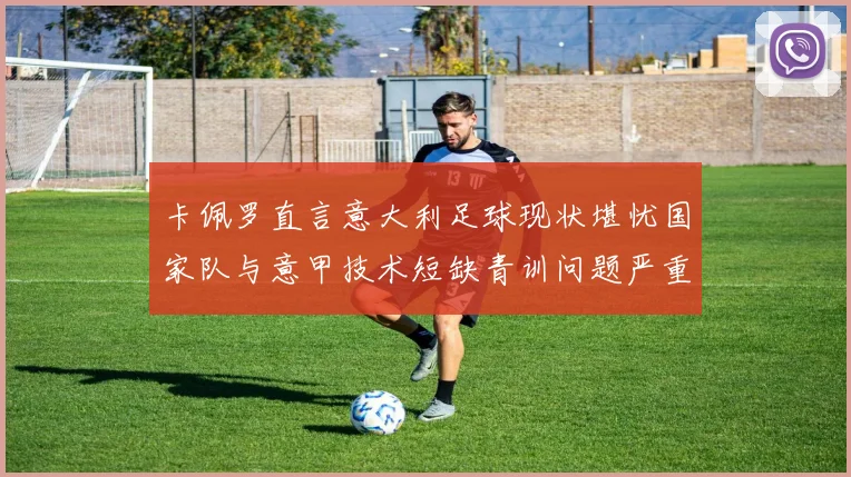 卡佩罗直言意大利足球现状堪忧国家队与意甲技术短缺青训问题严重