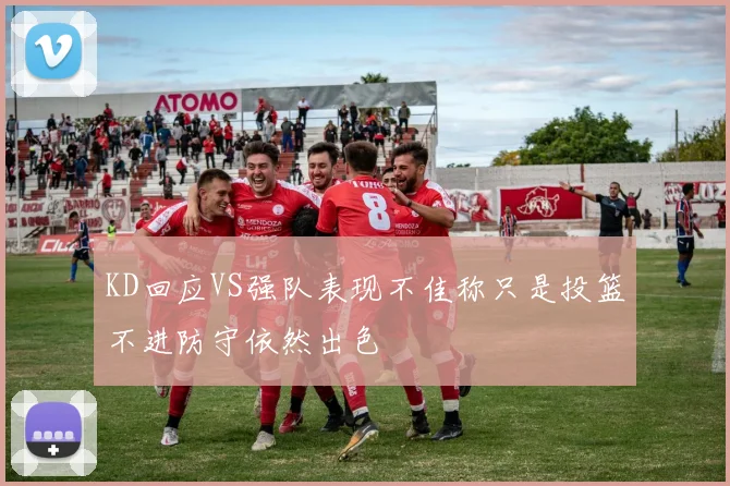KD回应VS强队表现不佳称只是投篮不进防守依然出色