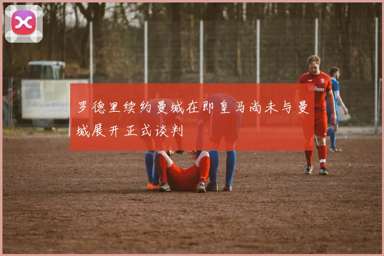 罗德里续约曼城在即皇马尚未与曼城展开正式谈判