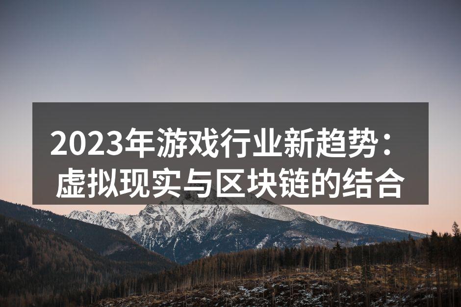 2023年游戏行业新趋势：虚拟现实与区块链的结合